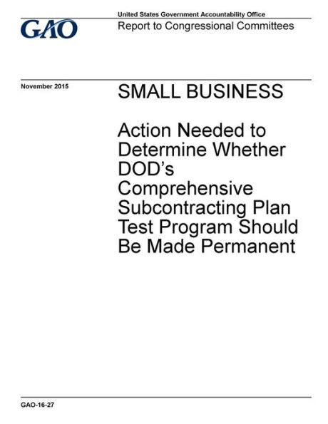 Small business, action needed to determine whether DOD's comprehensive subcontracting plan test program should be made permanent: report to congressional committees.