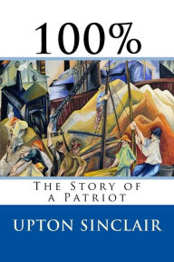 Title: 100%: The Story of a Patriot, Author: Upton Sinclair