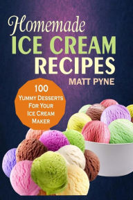 Title: Homemade Ice Cream Recipes: 100 Yummy Desserts For Your Ice Cream Maker, Author: Matt Pyne Pyne