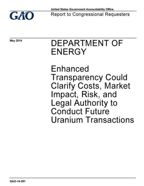 Department of Energy, enhanced transparency could clarify costs, market impact, risk, and legal authority to conduct future uranium transactions: report to congressional requesters.