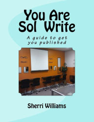 Title: You Are Sol Write: A guide to get you published, Author: Sherri Lavon Williams
