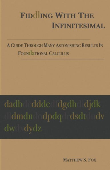 Fiddling With The Infinitesimal: A Guide Through Many Astonishing Results In Foundational Calculus