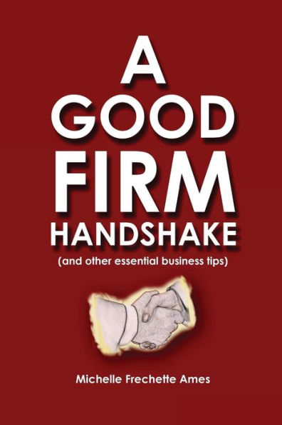 A Good Firm Handshake: (and Other Essential Business Tips)