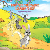 Title: How The Little Rabbit Learned To Hop, Author: Charles Griffin