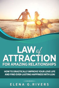 Title: Law of Attraction for Amazing Relationships: How to Drastically Improve Your Love Life and Find Ever-Lasting Happiness with LOA!, Author: Elena G Rivers