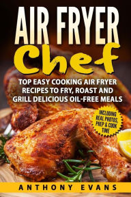 Title: Air Fryer Chef: Top Easy Cooking Air Fryer Recipes to Fry, Roast and Grill Delic, Author: Anthony Evans