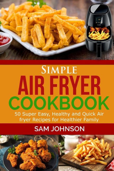 Simple Air Fryer cookbook: 50 Super Easy, Healthy and Quick Air fryer Recipes for Healthier Family