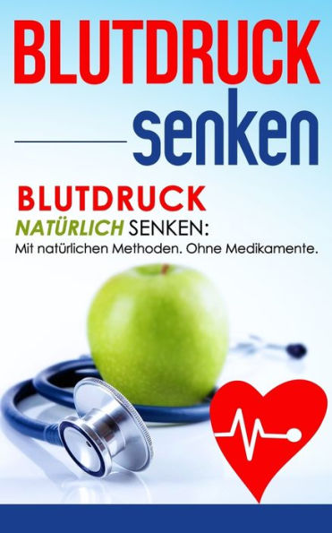 Blutdruck senken: Blutdruck natürlich senken: Mit natürlichen Methoden. Ohne Medikamente.