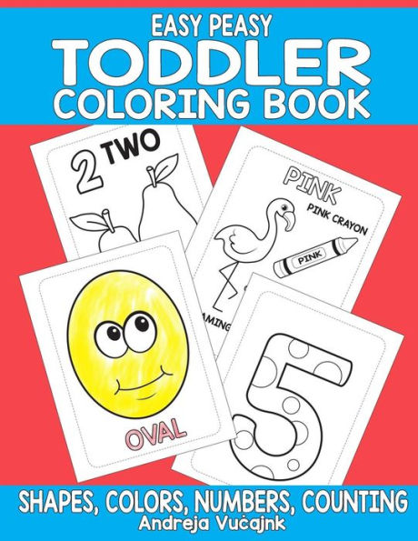 Easy Peasy Toddler Coloring Book: Shapes, Numbers, Counting and Colors Coloring Book For Toddlers