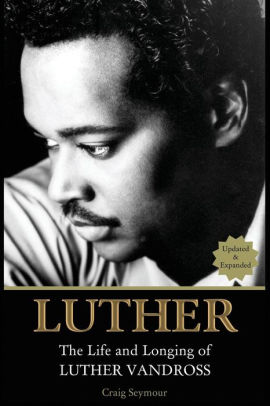 Luther The Life And Longing Of Luther Vandross By Craig Seymour