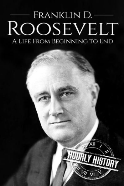 Franklin D. Roosevelt: A Life From Beginning to End