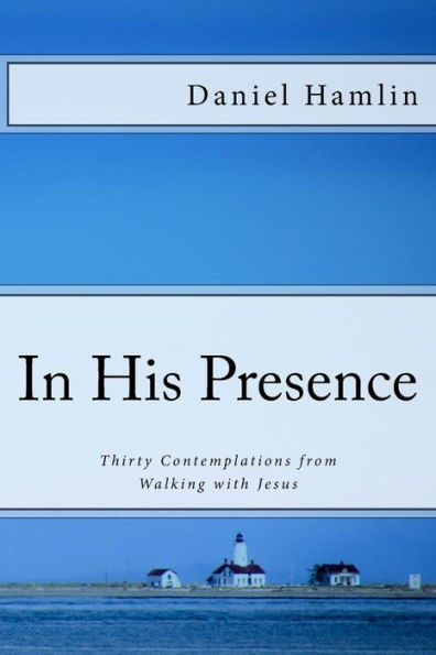 In His Presence: Thirty Contemplations from Walking with Jesus