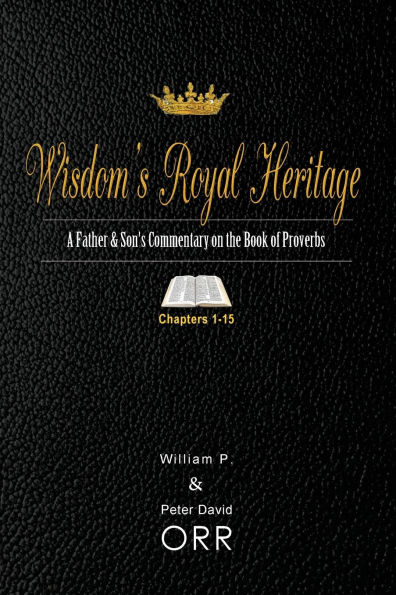 Wisdom's Royal Heritage: A Father & Son's Commentary on the Book of Proverbs: Chapters 1-15