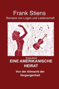 Title: Amerikanische Heirat: Von der Allmacht der Vergangenheit, Author: Frank Stiens