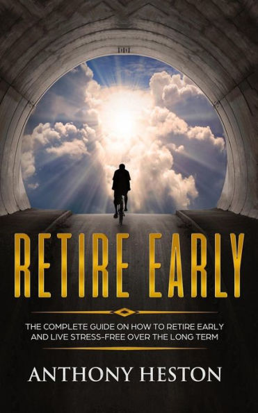 Retire Early: The Complete Guide on How to Retire Early and Live Stress-Free over the Long Term