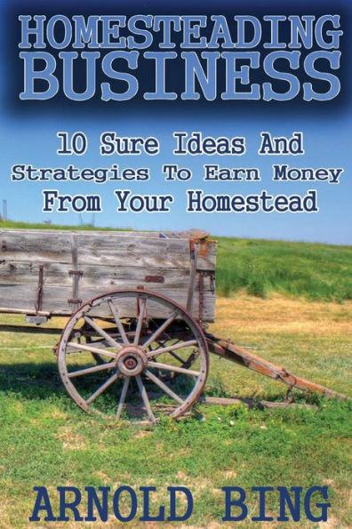 Homesteading Business: 10 Sure Ideas And Strategies To Earn Money From Your Homestead