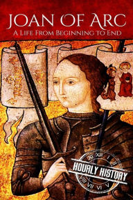 Title: Joan of Arc: A Life From Beginning to End, Author: Hourly History