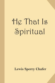 Title: He That Is Spiritual, Author: Lewis Sperry Chafer