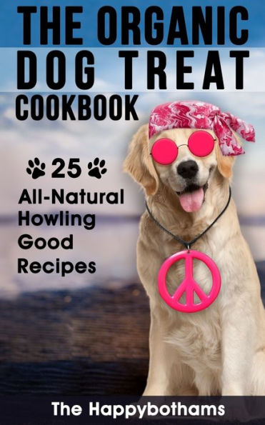 The Organic Dog Treat Cookbook: 25 All-Natural Howling Good Recipes