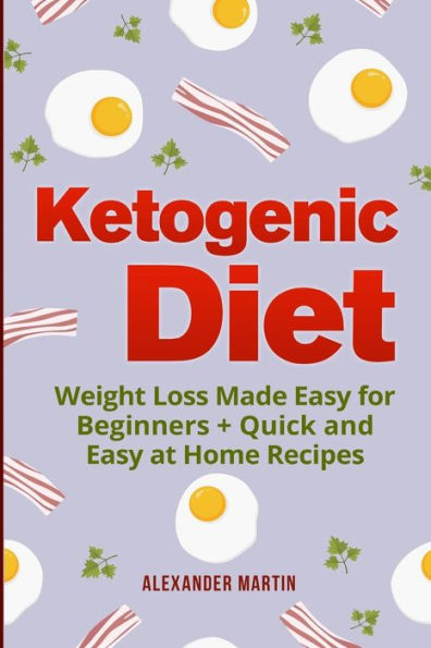 Ketogenic Diet: : Weight Loss Made Easy for Beginners + Quick and Easy at Home Recipes