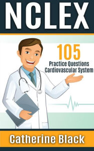 Title: NCLEX 105 Practice Questions: Cardiovascular System, Author: Catherine Black