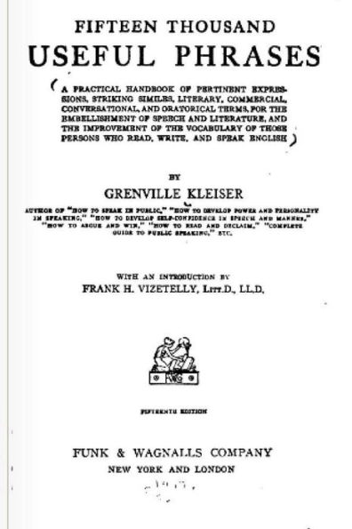 Fifteen Thousand Useful Phrases: A Practical Handbook Of Pertinent Expressions, Striking Similes, Literary, Commercial, Conversational, And Oratorical Terms, For The Embellishment Of Speech And Literature, And The Improvement Of The Vocabulary