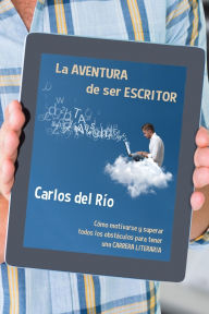 Title: La aventura de ser escritor: Cómo motivarse y superar todos los obstáculos para tener una carrera literaria, Author: Carlos del Rïo