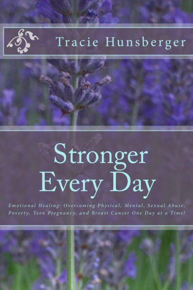 Stronger Everyday: Emotional Healing: Overcoming Physical, Mental, Sexual Abuse, Poverty, Teen Pregnancy, and Breast Cancer One Day at a Time!