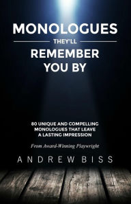 Title: Monologues They'll Remember You By: 80 Unique and Compelling Monologues That Leave a Lasting Impression, Author: Andrew Biss