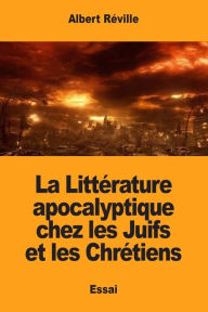 Title: La Littï¿½rature apocalyptique chez les Juifs et les Chrï¿½tiens, Author: Albert Rïville