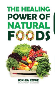 Title: The Healing Power of Natural Foods, Author: Sophia Rowe