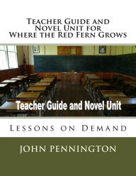 Title: Teacher Guide and Novel Unit for Where the Red Fern Grows: Lessons on Demand, Author: John Pennington