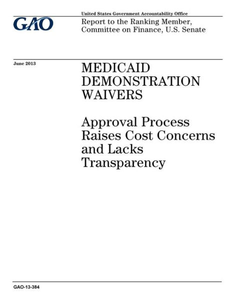 Medicaid demonstration waivers: approval process raises cost concerns and lacks transparency : report to the Ranking Member, Committee on Finance, U.S. Senate.