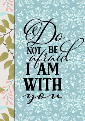 do not be afraid i am with you