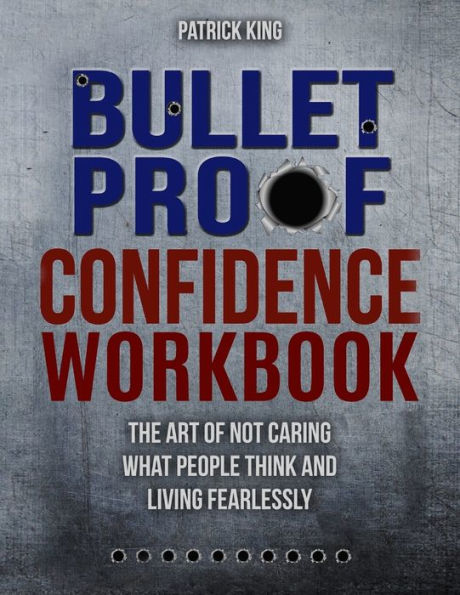 Bulletproof Confidence: The Art of Not Caring What People Think and Living Fearlessly WORKBOOK