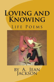 Title: Loving and Knowing /Life Poems by A. Jean Jackson, Author: A. Jean Jackson