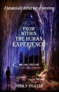 Title: A Paradoxically Abstract way of Perceiving: From Within the Human Experience, Author: Nedly Dustin