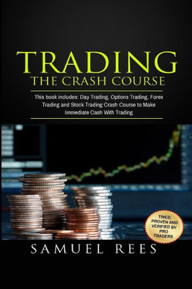 Trading The Crash Course This Book Includes Day Trading Options Trading Forex Trading And Stock Trading Crash Courses To Make Immediate Cash With - 