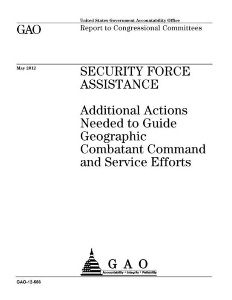 Security force assistance: additional actions needed to guide geographic combatant command and service efforts : report to congressional committees.