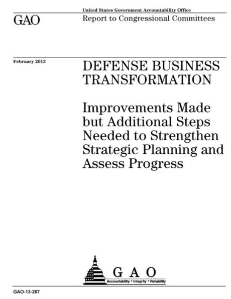 Defense business transformation: improvements made but additional steps needed to strengthen strategic planning and assess progress : report to congressional committees.