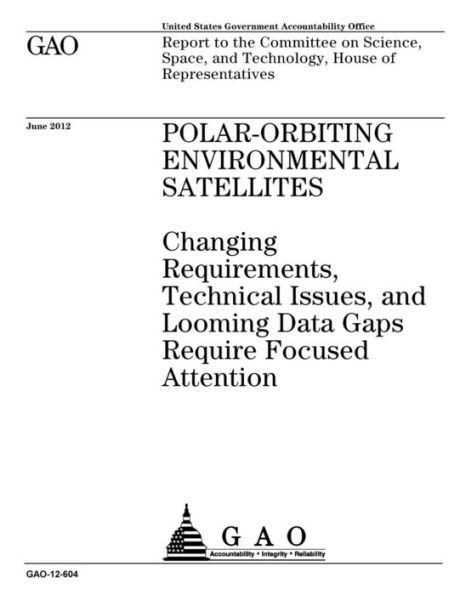 Polar-orbiting environmental satellites: changing requirements, technical issues, and looming data gaps require focused attention: report to the Committee on Science, Space, and Technology, House of Representatives.