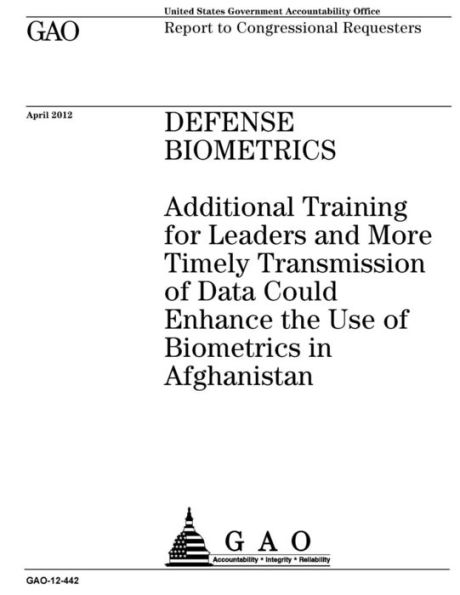 Defense biometrics: additional training for leaders and more timely transmission of data could enhance the use of biometrics in Afghanistan : report to congressional requesters.