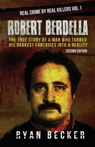 Title: Robert Berdella: The True Story of a Man Who Turned His Darkest Fantasies Into a Reality, Author: True Crime Seven