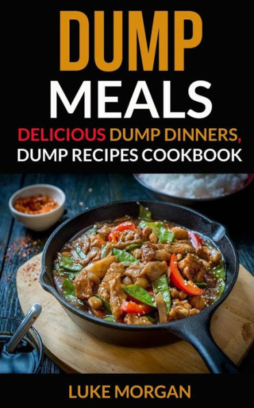 Dump Meals: Delicious Dump Dinners, Dump Recipes Cookbook