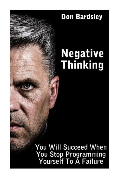 Negative Thinking: You Will Succeed When You Stop Programming Yourself To A Failure: (Negative Thinking Workbook)