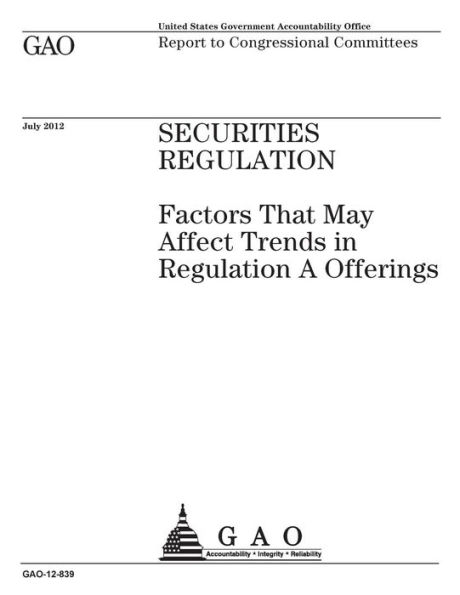 Securities regulation: factors that may affect trends in Regulation A offerings : report to congressional committees.