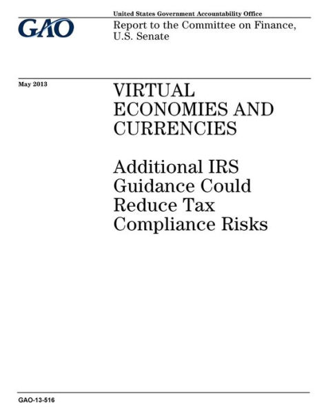 Virtual economies and currencies: additional IRS guidance could reduce tax compliance risks : report to the Committee on Finance, U.S. Senate.