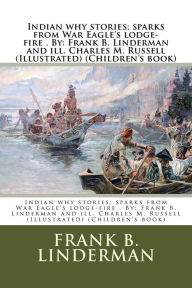 Title: Indian why stories; sparks from War Eagle's lodge-fire . By: Frank B. Linderman and ill. Charles M. Russell (Illustrated) (Children's book), Author: Charles M Russell