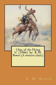 Title: Chip, of the Flying U (1906) by: B. M. Bower (A western clasic), Author: B M Bower