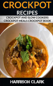 Title: Crockpot Recipes: Crockpot and Slow Cookers, Crockpot Meals Crockpot Book, Author: Harrison Clark